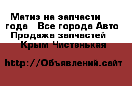 Матиз на запчасти 2010 года - Все города Авто » Продажа запчастей   . Крым,Чистенькая